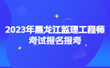 2023年黑龙江监理工程师考试报名条件